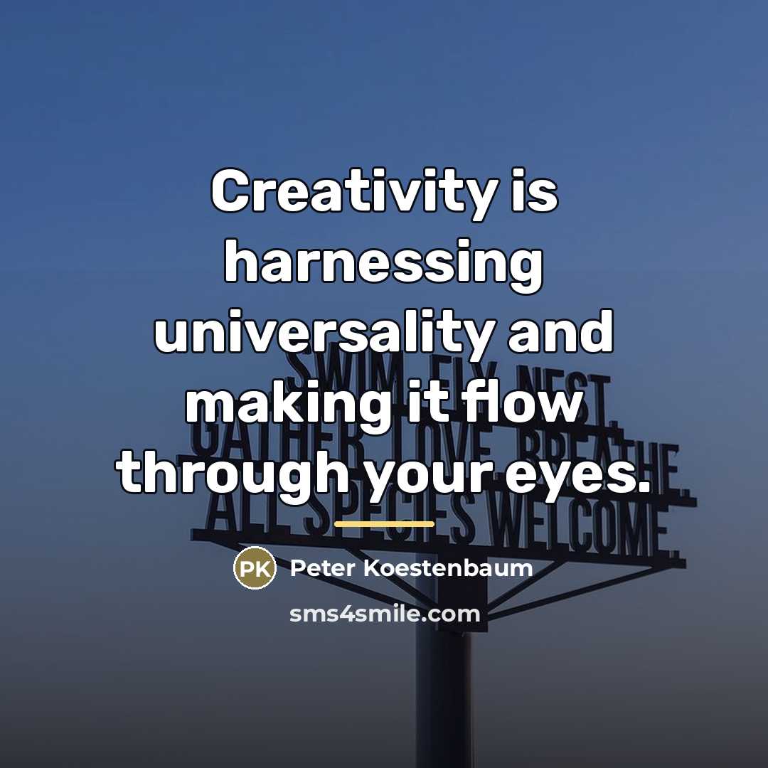 “Creativity is harnessing universality and making it flow through your…” quote by Peter Koestenbaum