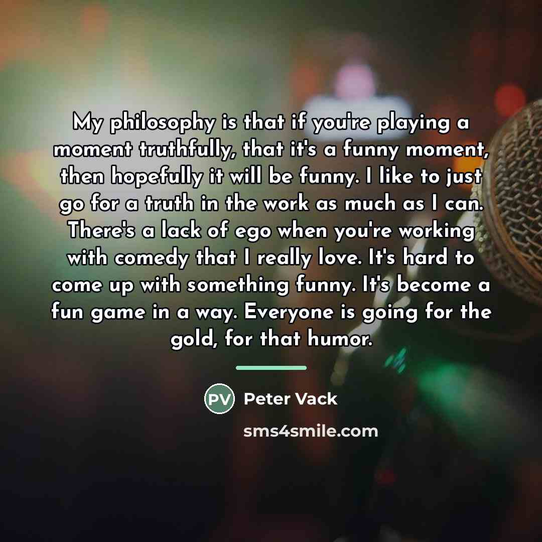 “My philosophy is that if you're playing a moment truthfully,…” quote by Peter Vack