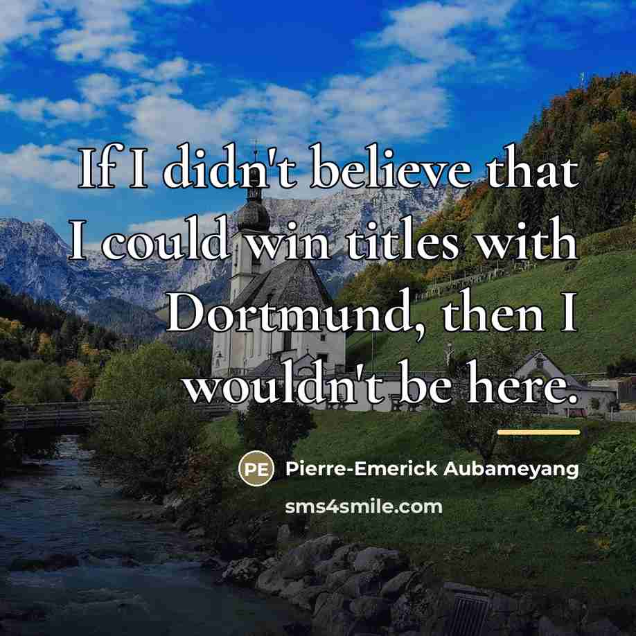 “If I didn't believe that I could win titles with…” quote by Pierre-Emerick Aubameyang