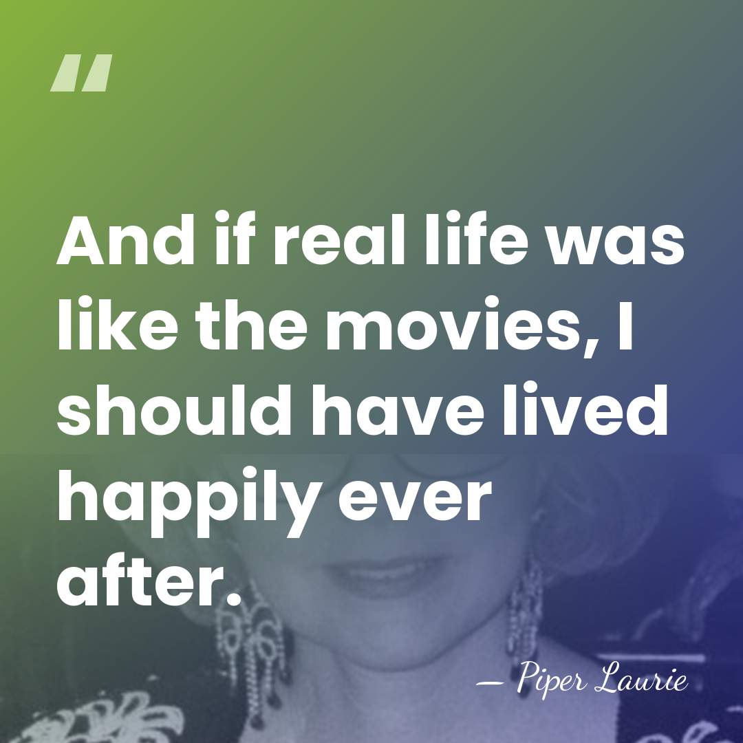 And if real life was like the movies, I should have lived&hellip; - Piper Laurie