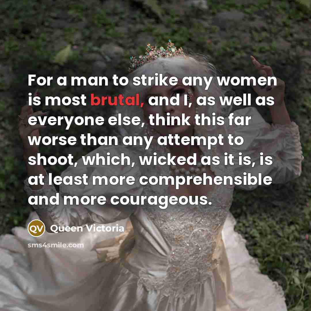 “For a man to strike any women is most brutal,…” quote by Queen Victoria