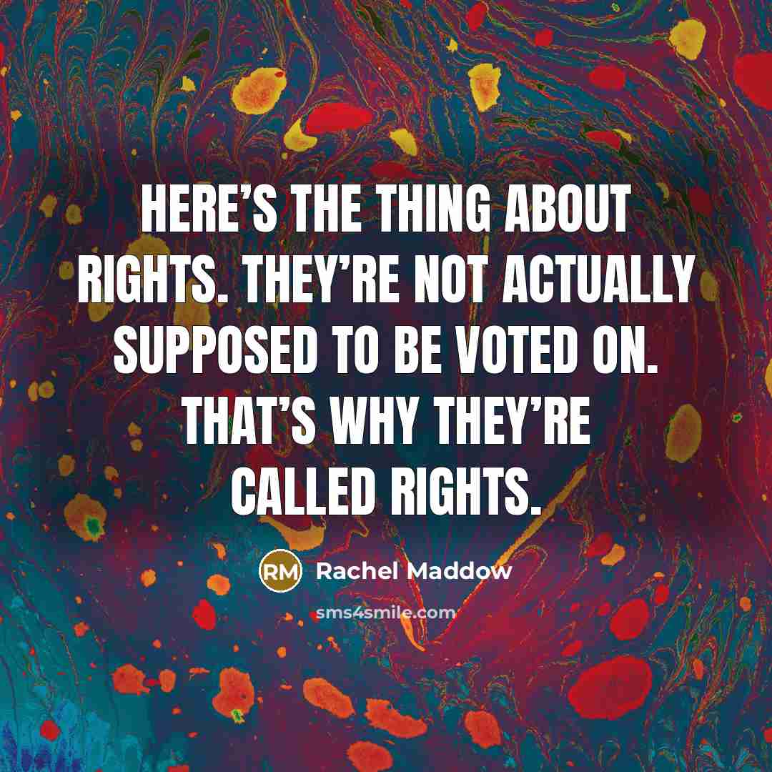 “Here’s the thing about rights. They’re not actually supposed to…” quote by Rachel Maddow