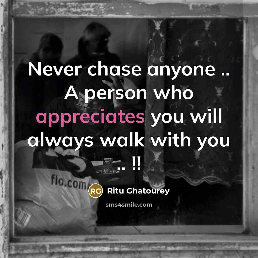 “Never chase anyone .. A person who appreciates you will always walk with you .. !!” quote by Ritu Ghatourey