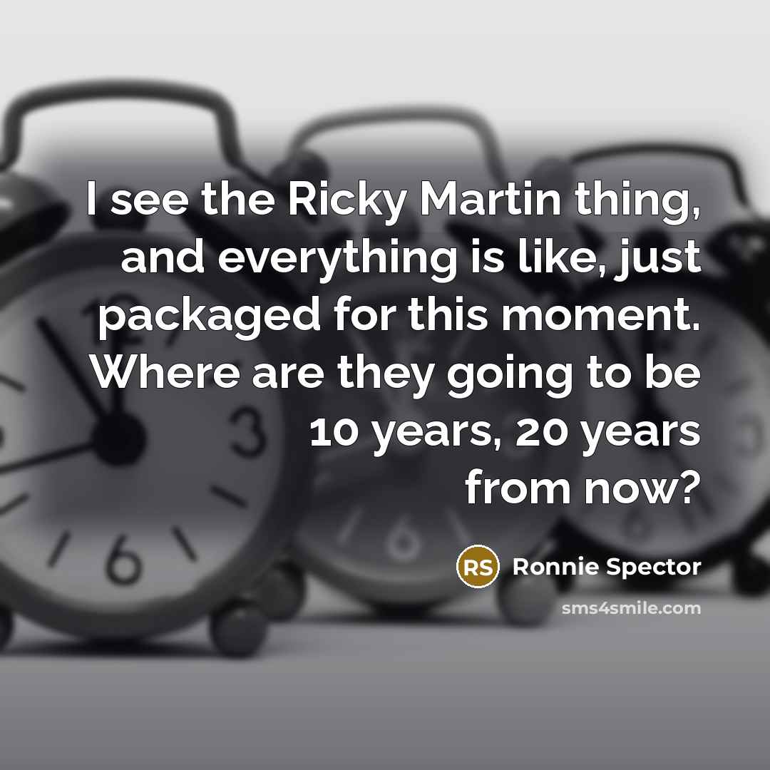 “I see the Ricky Martin thing, and everything is like,…” quote by Ronnie Spector