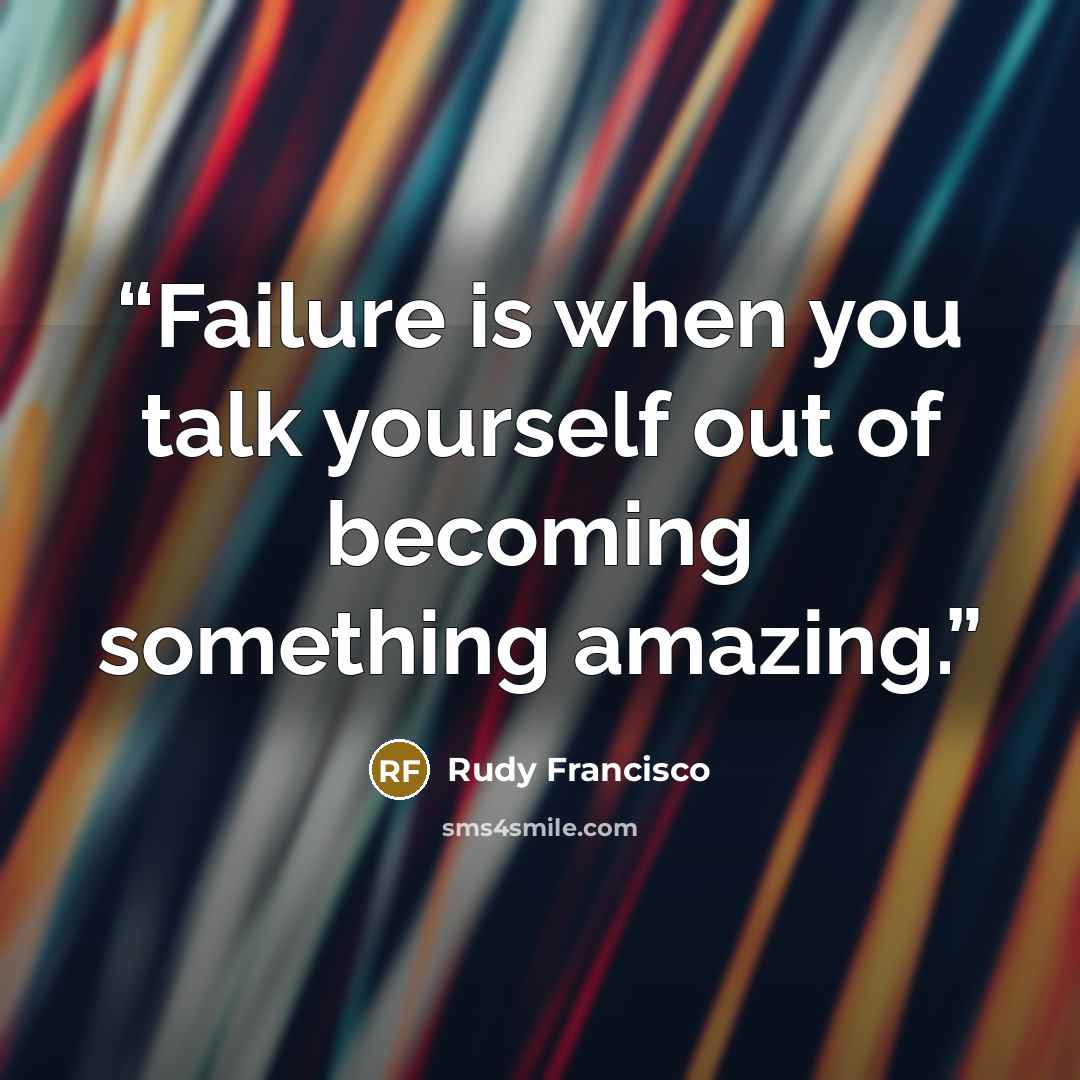 “Failure is when you talk yourself out of becoming something amazing.” quote by Rudy Francisco