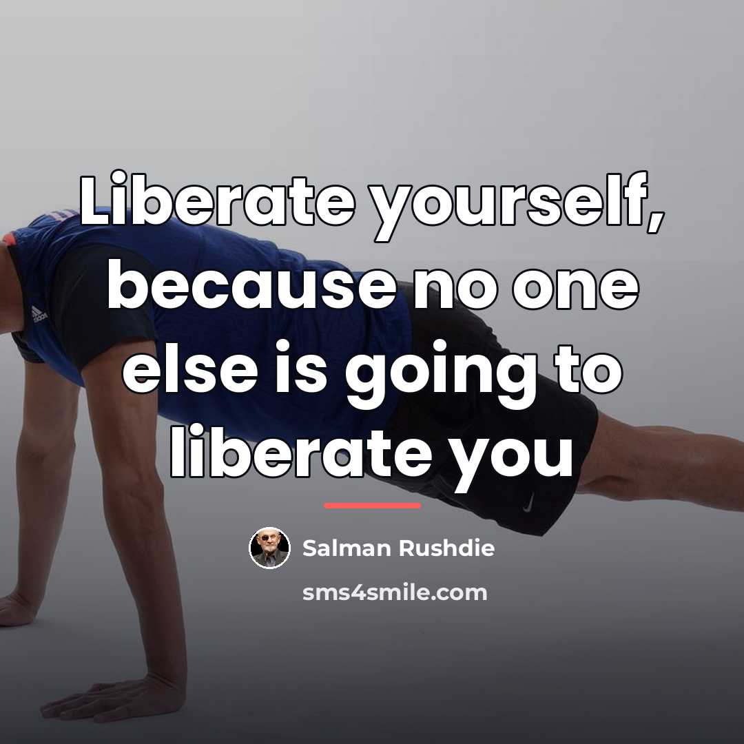 “Liberate yourself, because no one else is going to liberate…” quote by Salman Rushdie