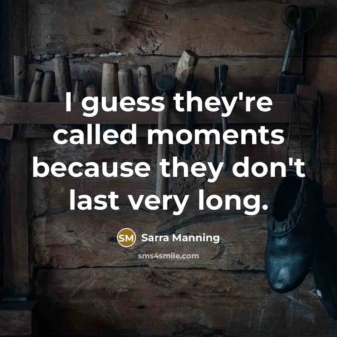 “I guess they're called moments because they don't last very…” quote by Sarra Manning