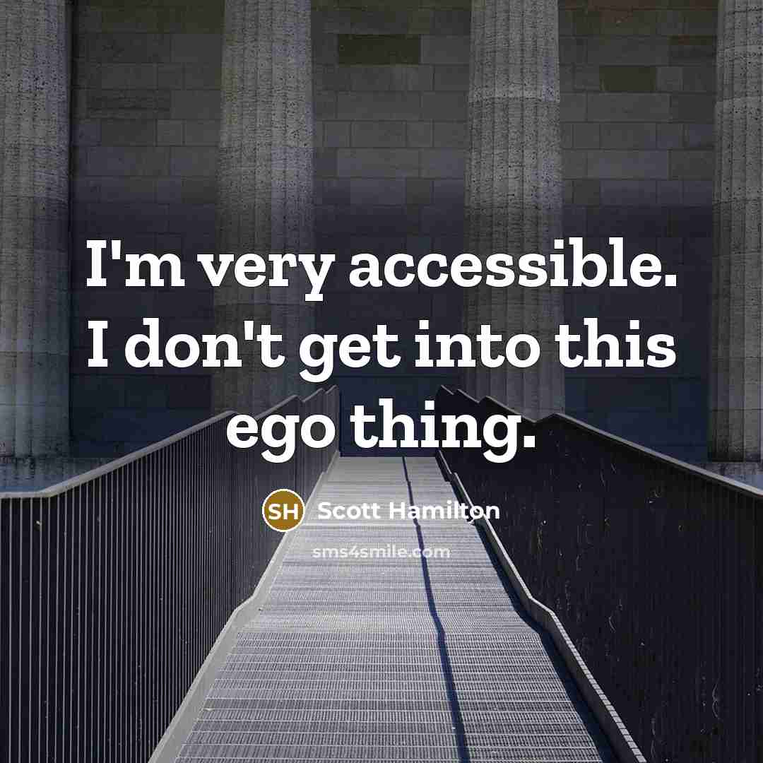 “I'm very accessible. I don't get into this ego thing.” quote by Scott Hamilton