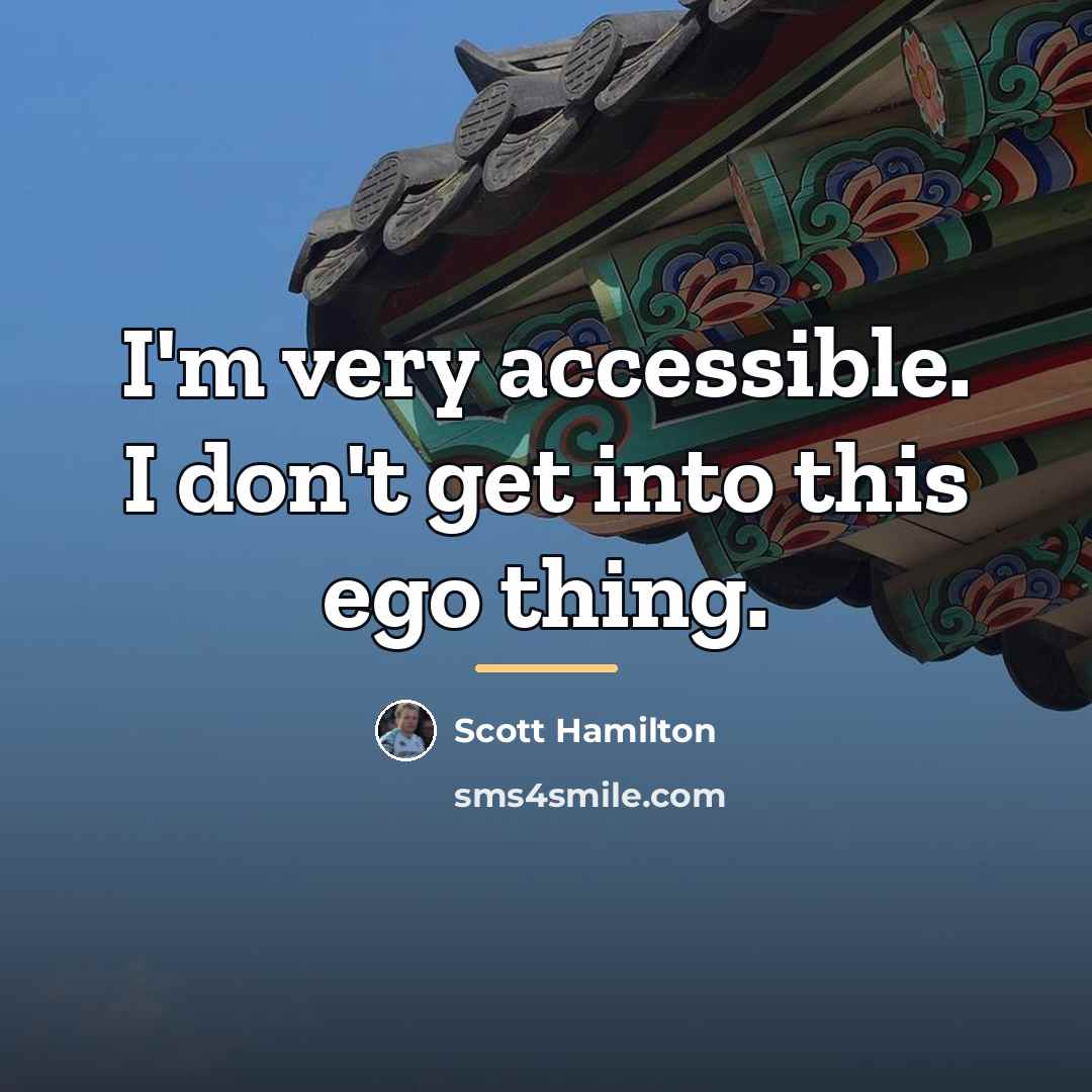 “I'm very accessible. I don't get into this ego thing.…” quote by Scott Hamilton