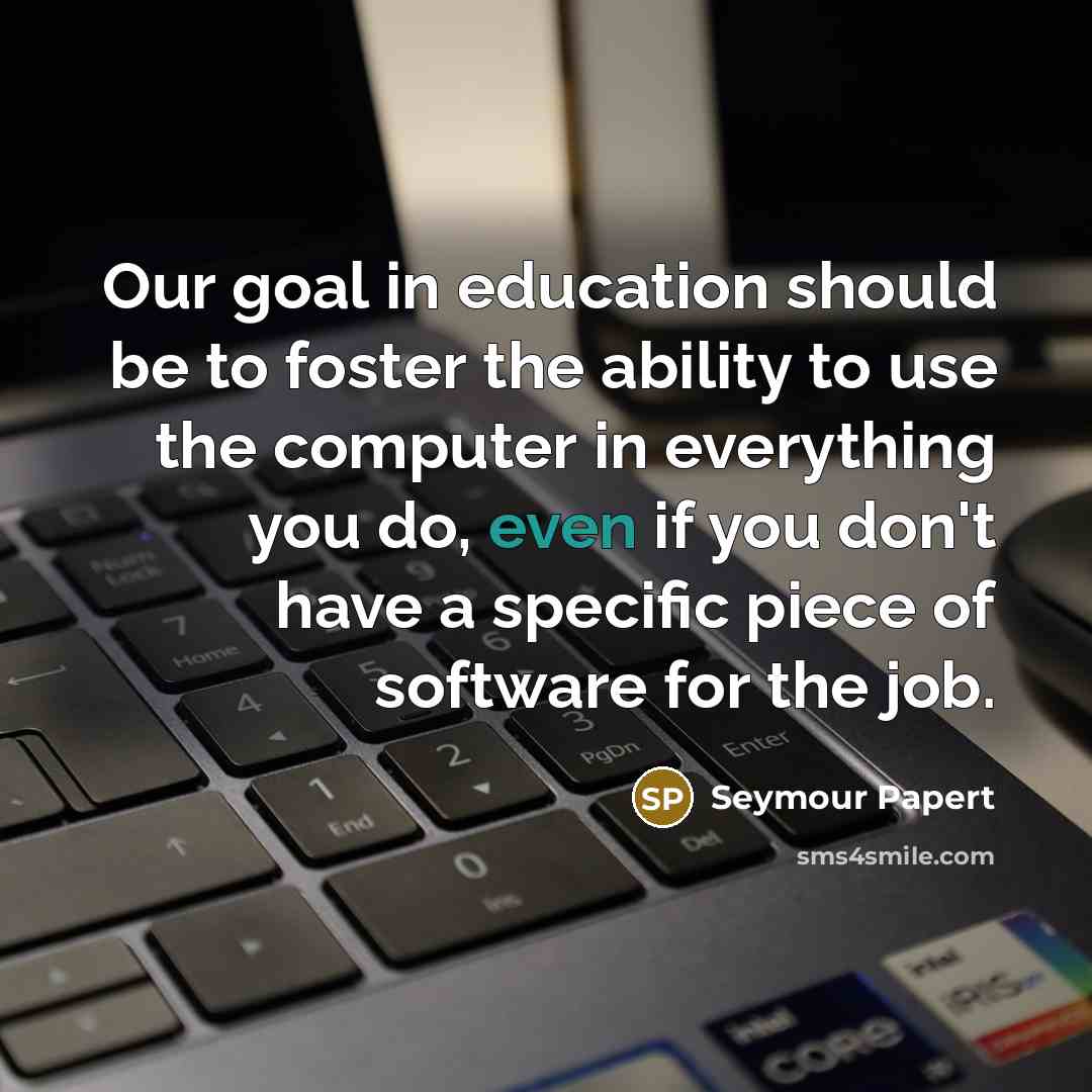 “Our goal in education should be to foster the ability…” quote by Seymour Papert