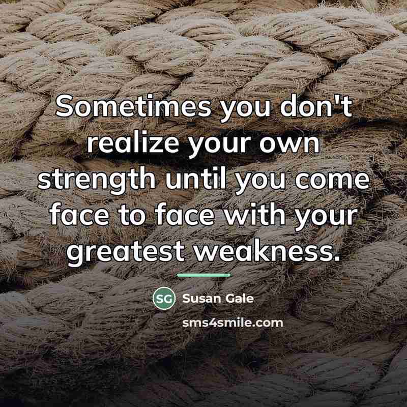 “Sometimes you don't realize your own strength until you come…” quote by Susan Gale