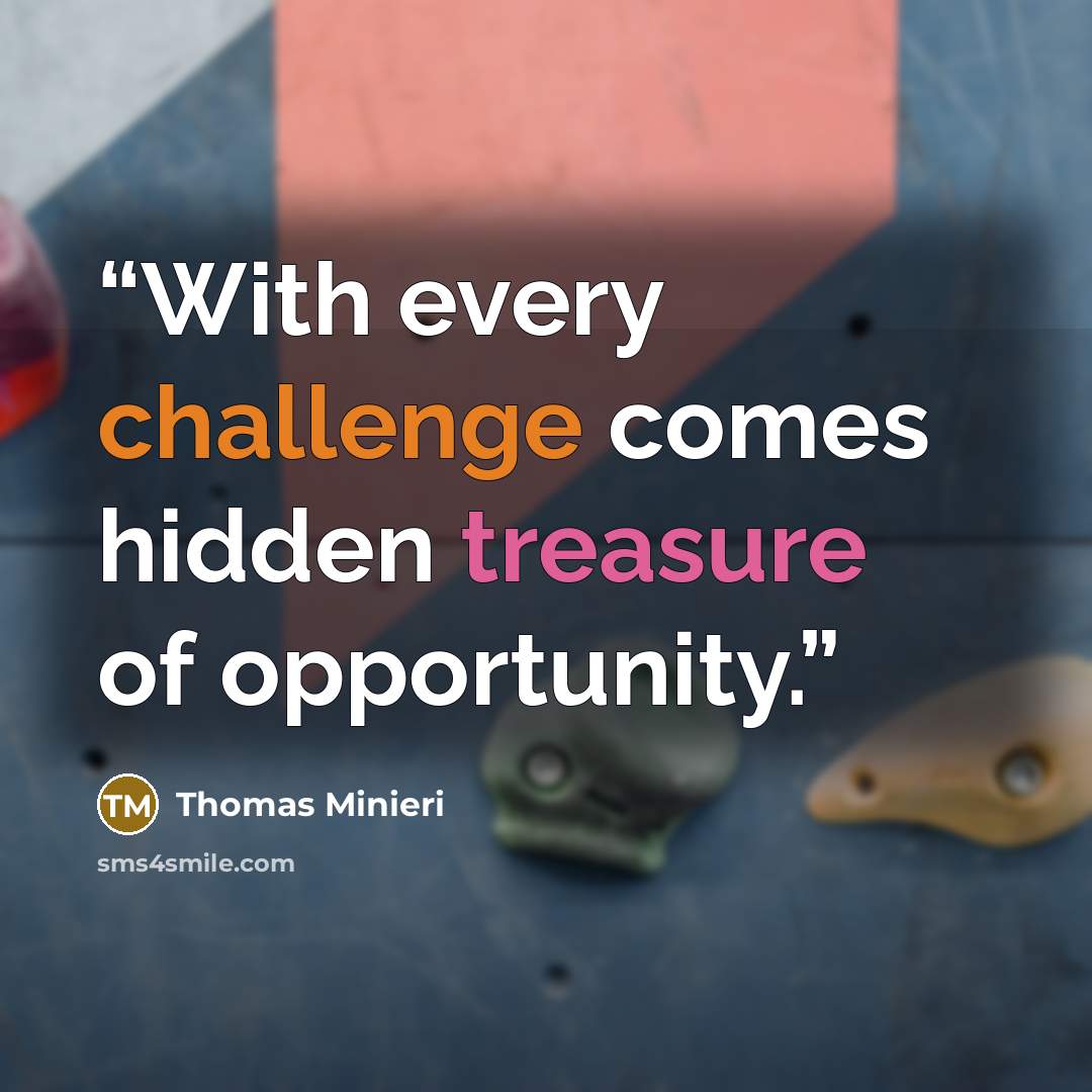 “With every challenge comes hidden treasure of opportunity.” quote by Thomas Minieri