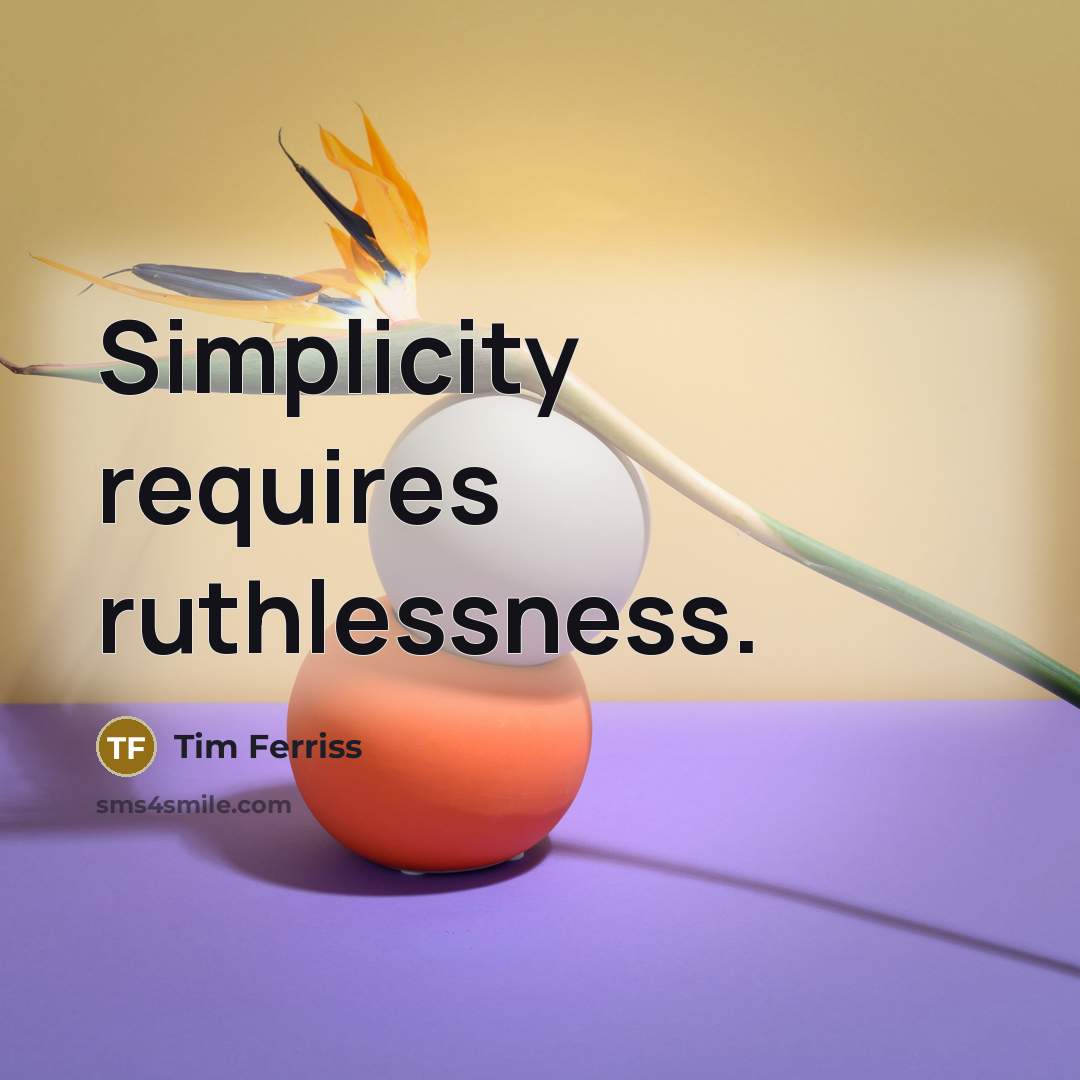 “Simplicity requires ruthlessness.” quote by Tim Ferriss