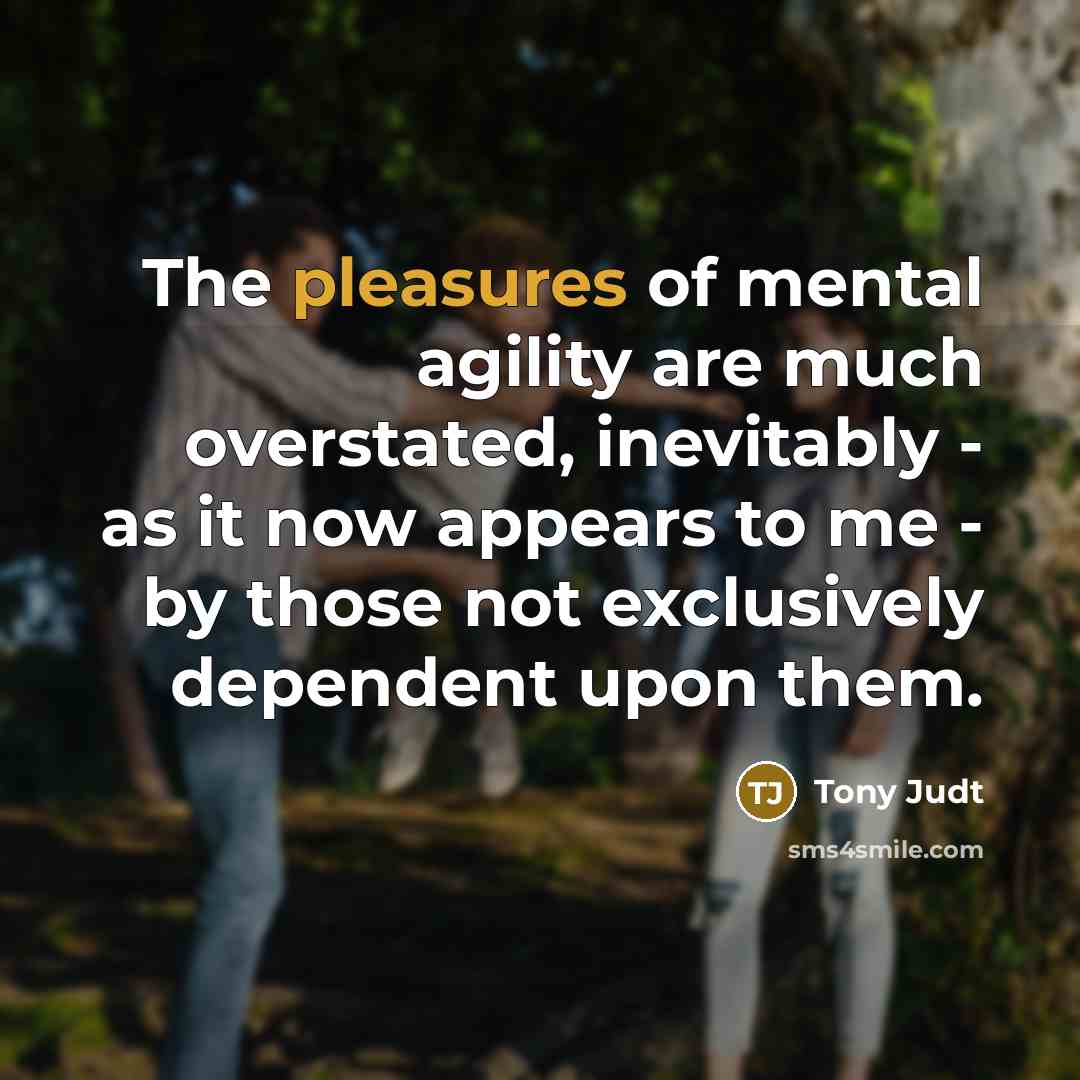 “The pleasures of mental agility are much overstated, inevitably -…” quote by Tony Judt