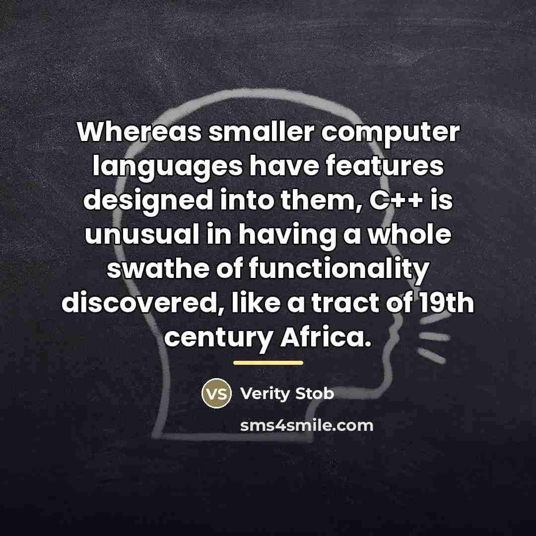 “Whereas smaller computer languages have features designed into them, C++…” quote by Verity Stob