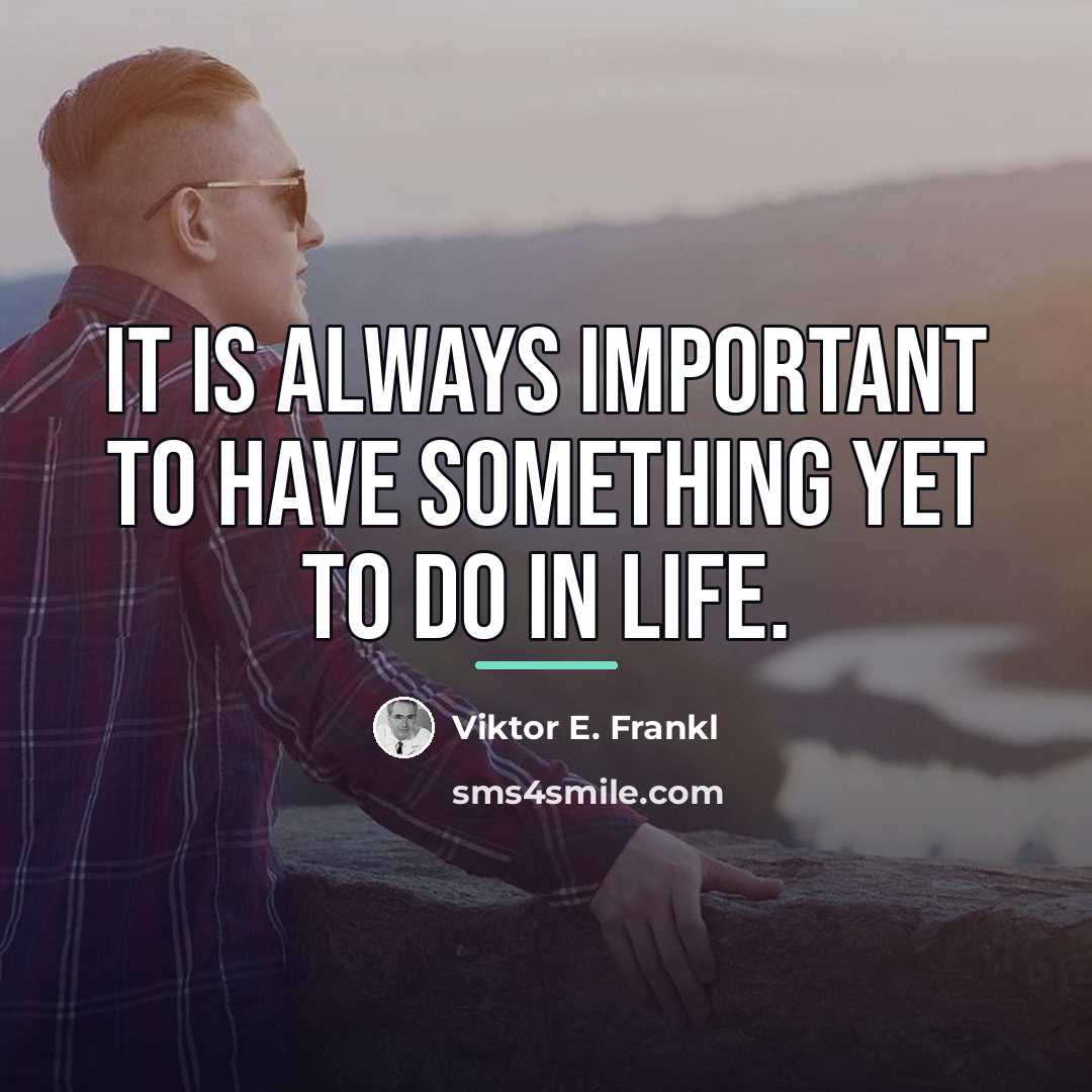 “It is always important to have something yet to do…” quote by Viktor E. Frankl