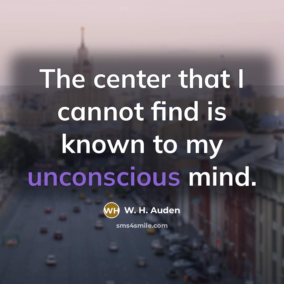 “The center that I cannot find is known to my unconscious mind.” quote by W. H. Auden