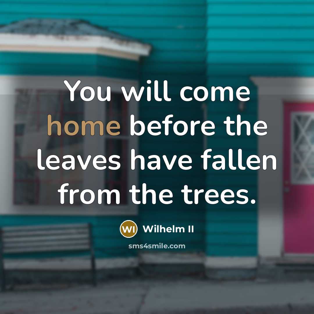 “You will come home before the leaves have fallen from the trees.” quote by Wilhelm II