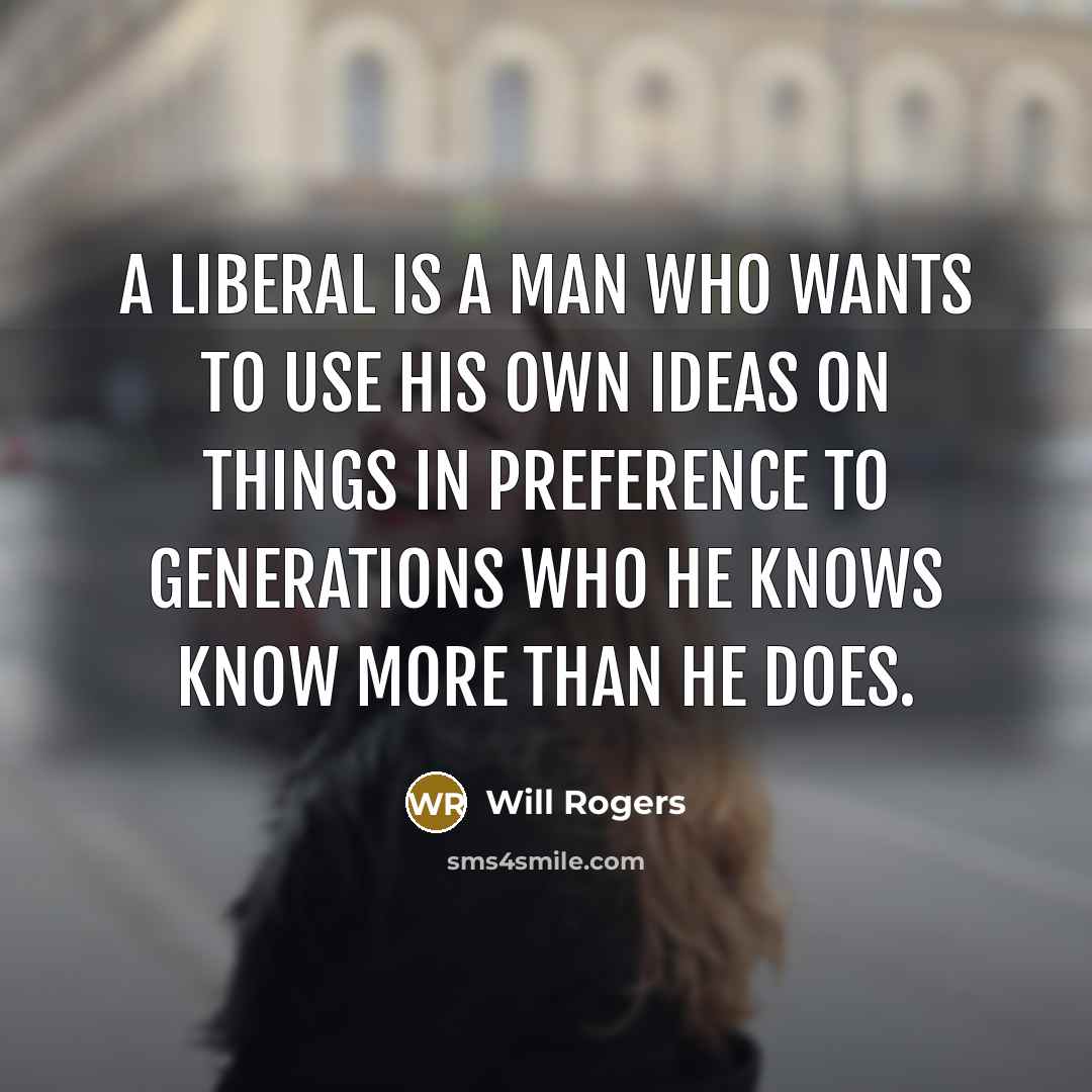 “A liberal is a man who wants to use his…” quote by Will Rogers