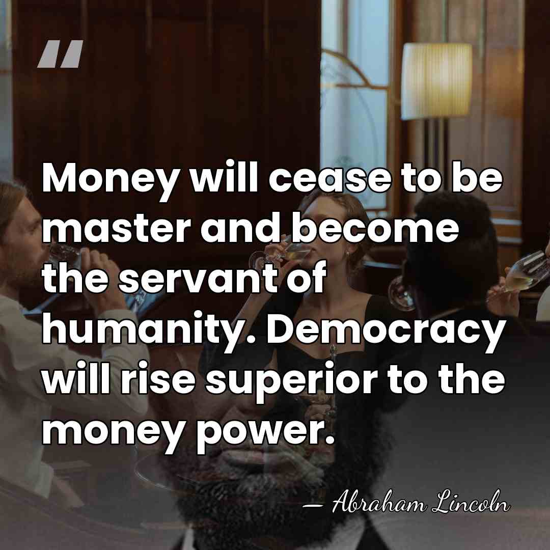 Money will cease to be master and become the servant of humanity.&hellip; - Abraham Lincoln