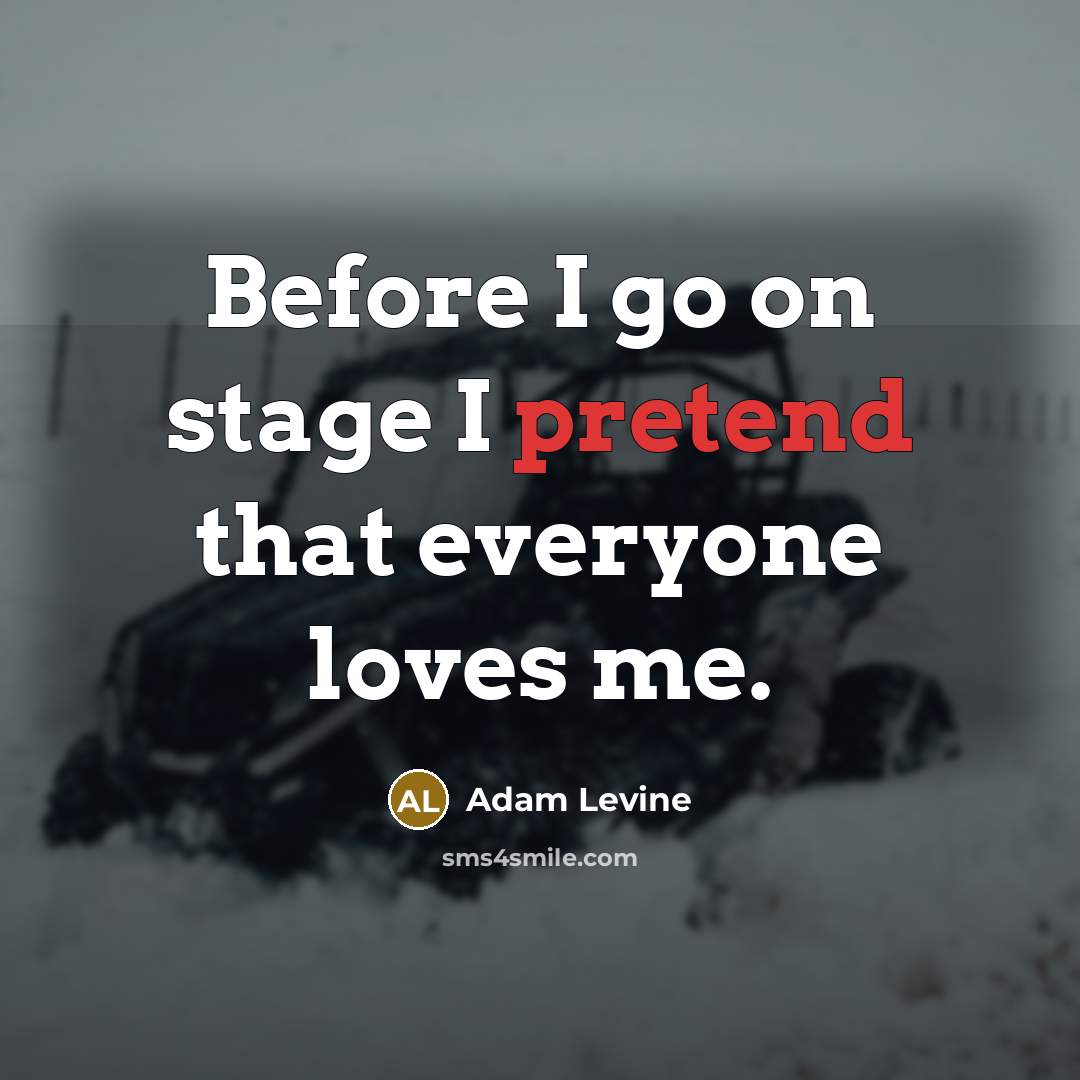 “Before I go on stage I pretend that everyone loves…” quote by Adam Levine