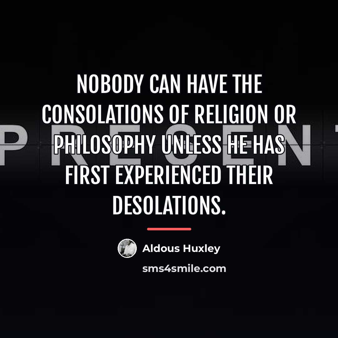 “Nobody can have the consolations of religion or philosophy unless…” quote by Aldous Huxley