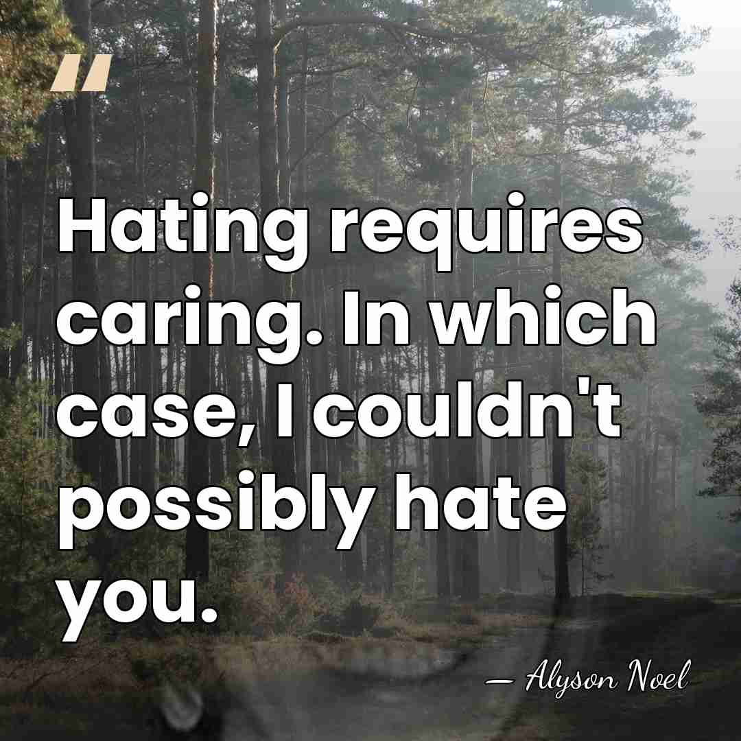 Hating requires caring. In which case, I couldn't possibly hate you. - Alyson Noel