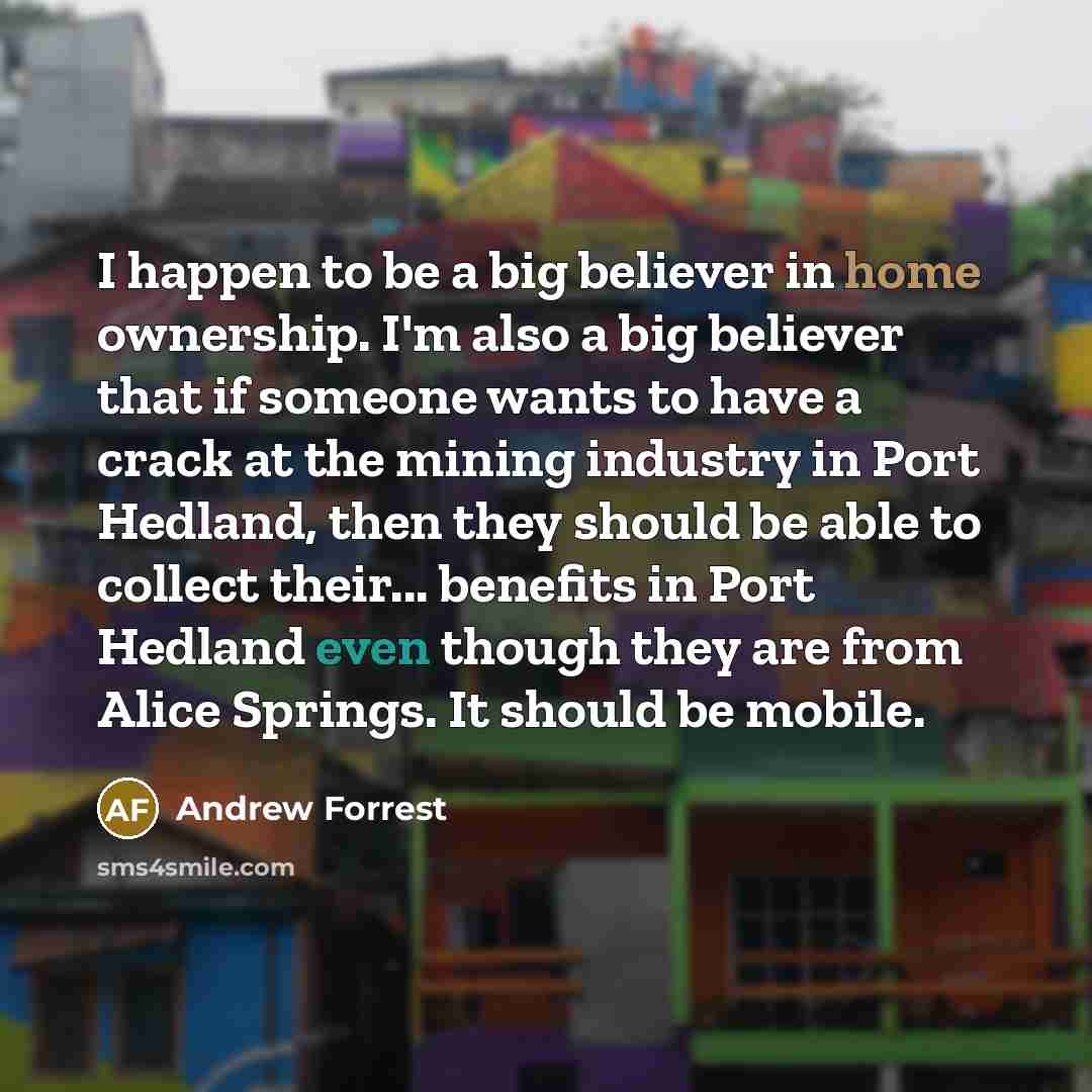 “I happen to be a big believer in home ownership.…” quote by Andrew Forrest