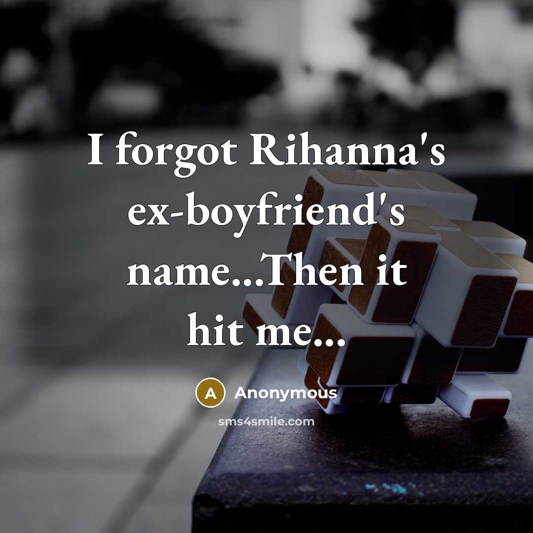 “I forgot Rihanna's ex-boyfriend's name...Then it hit me...…” quote by Anonymous