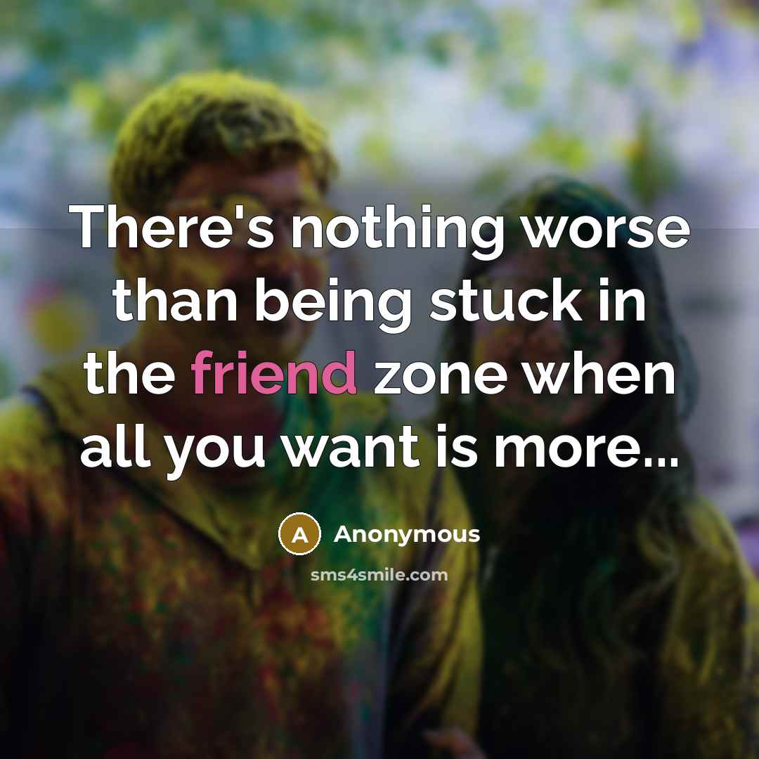 “There's nothing worse than being stuck in the friend zone when all you want is more...” quote by Anonymous
