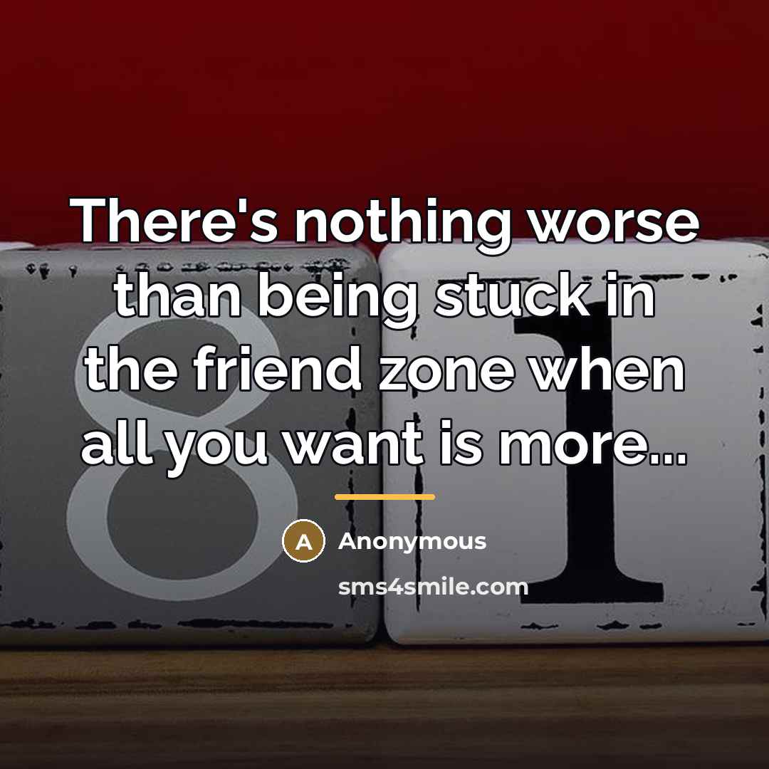 “There's nothing worse than being stuck in the friend zone…” quote by Anonymous