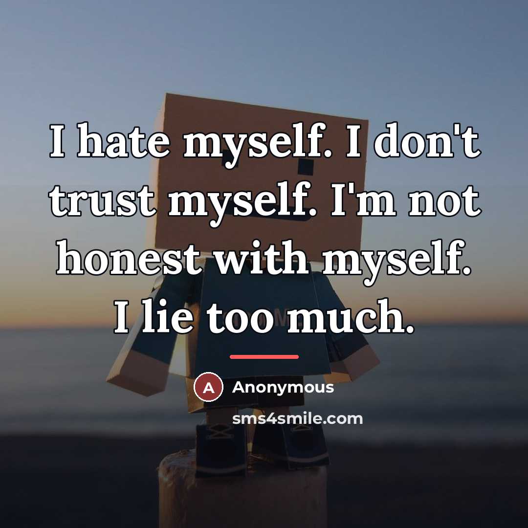 “I hate myself. I don't trust myself. I'm not honest…” quote by Anonymous