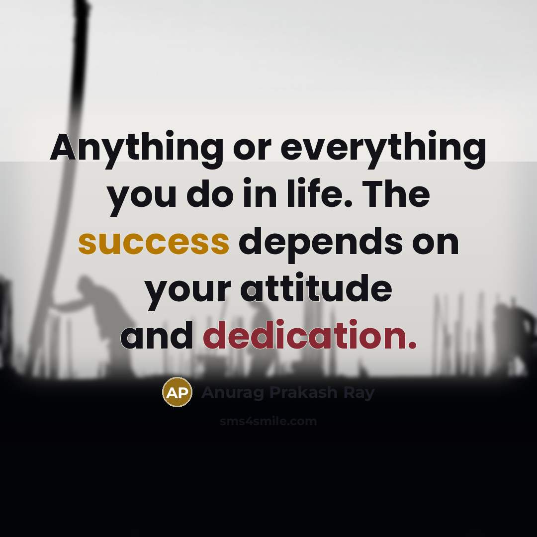 “Anything or everything you do in life. The success depends…” quote by Anurag Prakash Ray