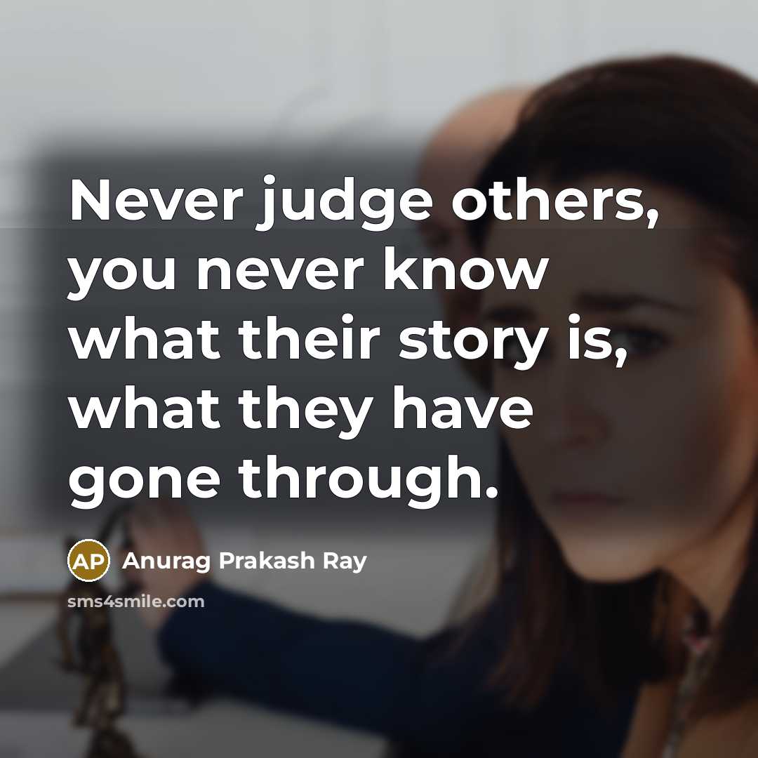 “Never judge others, you never know what their story is,…” quote by Anurag Prakash Ray