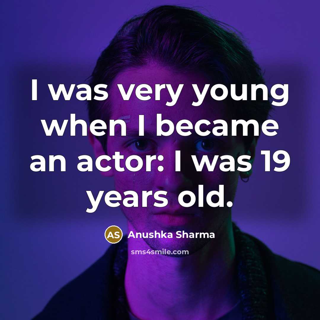 “I was very young when I became an actor: I…” quote by Anushka Sharma