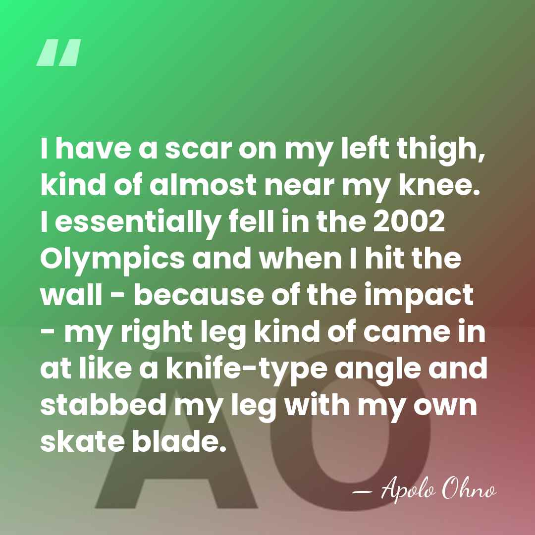 I have a scar on my left thigh, kind of almost near&hellip; - Apolo Ohno