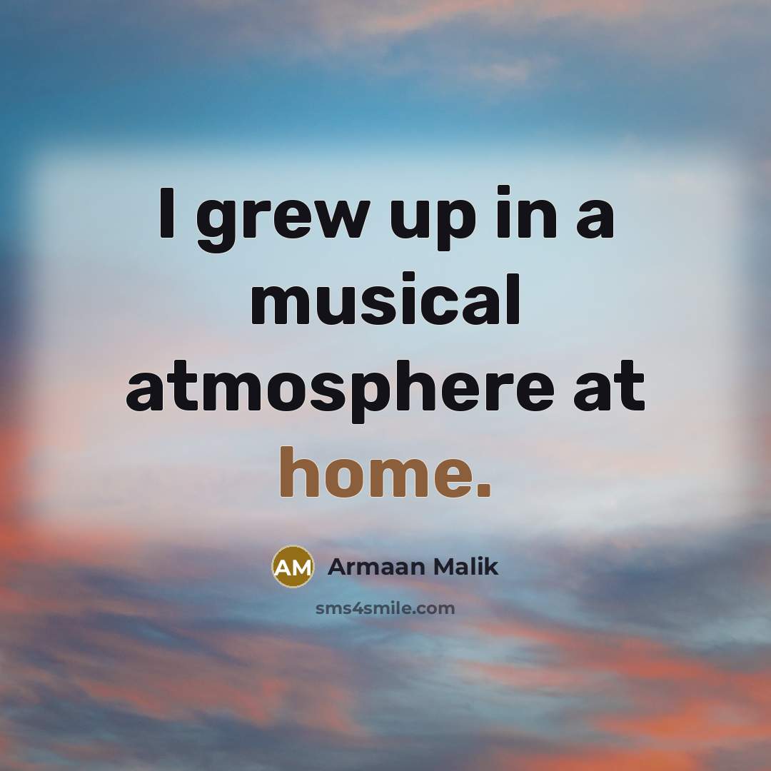 “I grew up in a musical atmosphere at home.…” quote by Armaan Malik