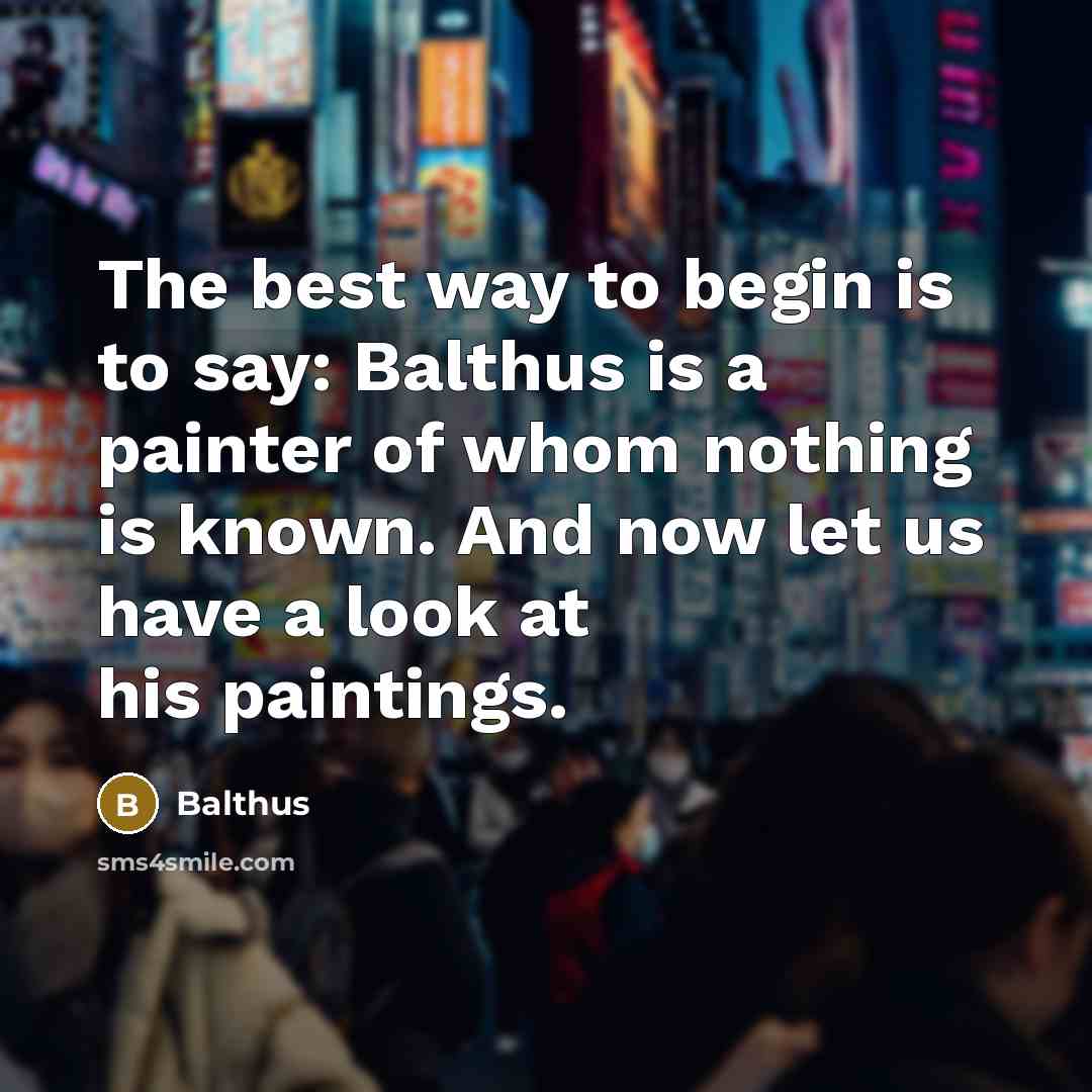 “The best way to begin is to say: Balthus is…” quote by Balthus