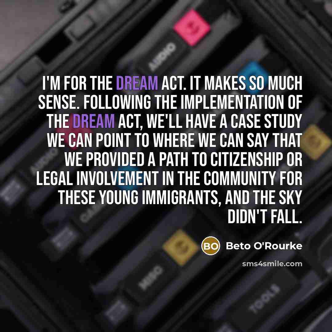 “I'm for the DREAM Act. It makes so much sense.…” quote by Beto O'Rourke