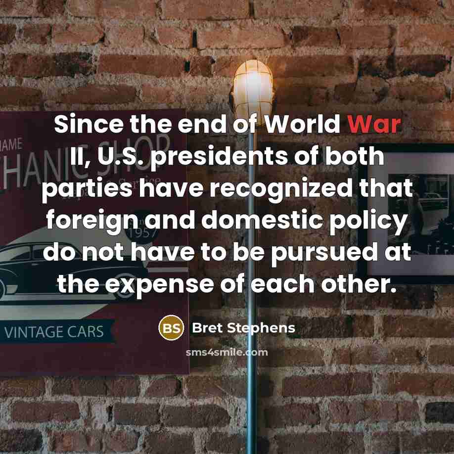 “Since the end of World War II, U.S. presidents of…” quote by Bret Stephens
