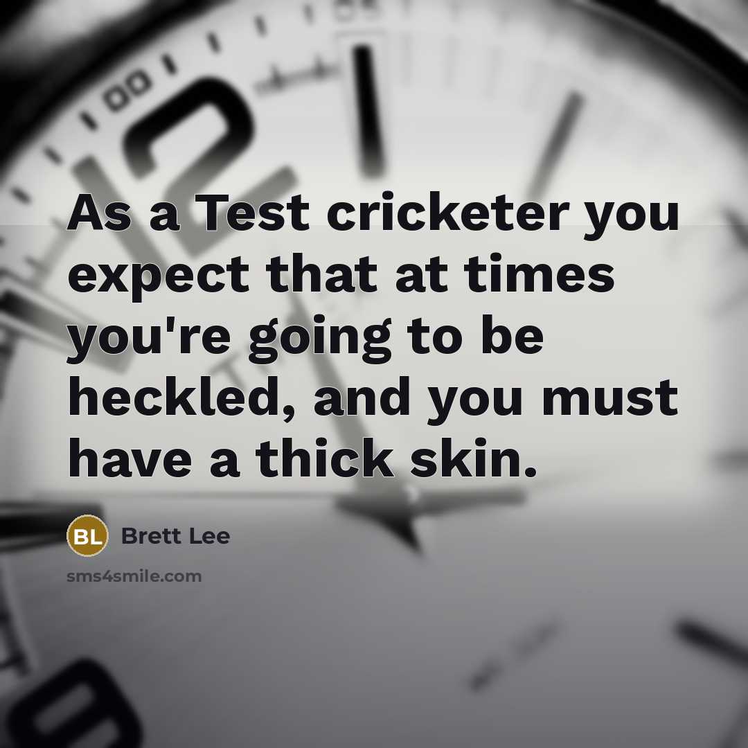 “As a Test cricketer you expect that at times you're going to be heckled, and you must have a thick skin.” quote by Brett Lee