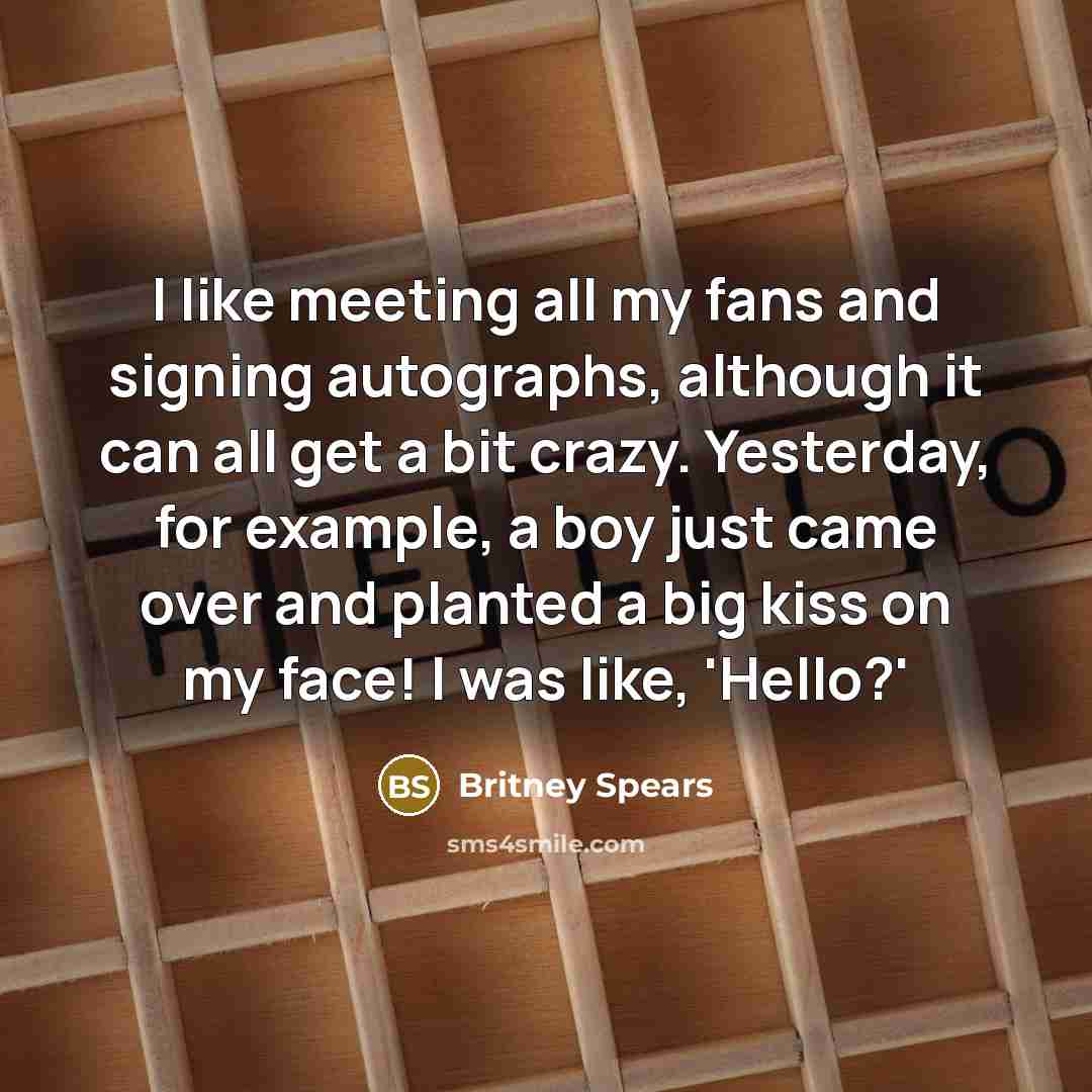 “I like meeting all my fans and signing autographs, although…” quote by Britney Spears