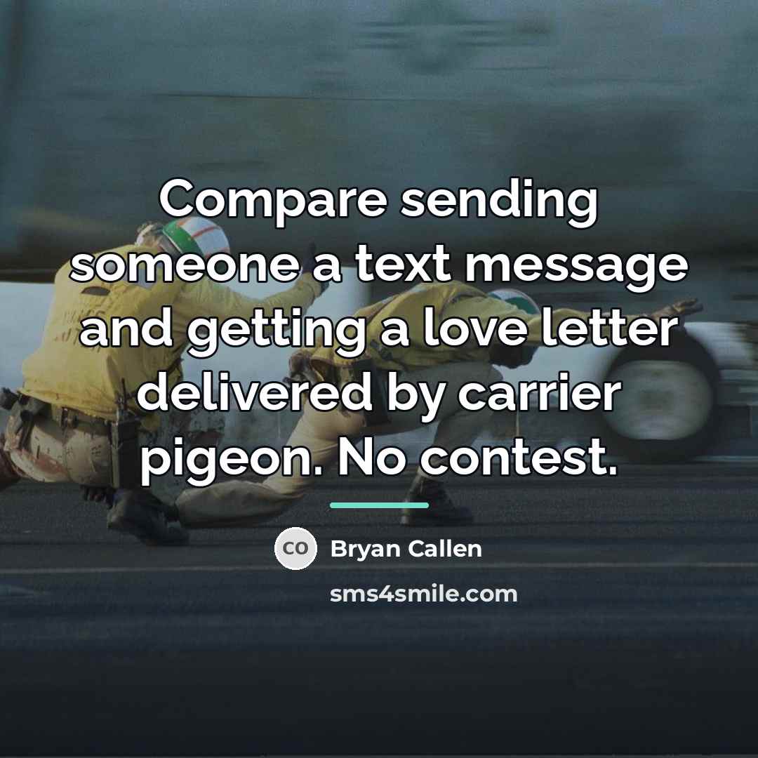 “Compare sending someone a text message and getting a love…” quote by Bryan Callen