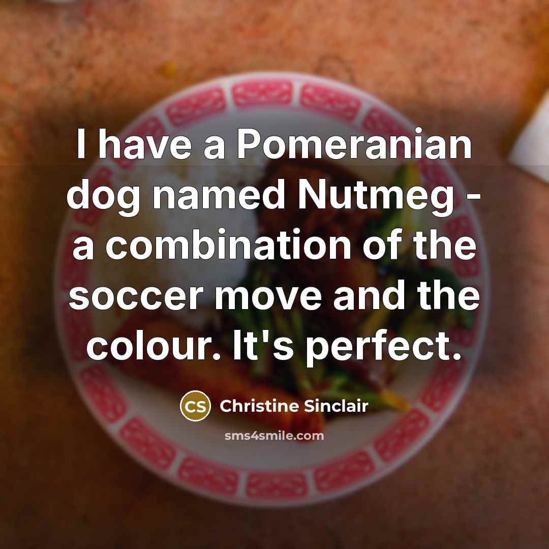 “I have a Pomeranian dog named Nutmeg - a combination…” quote by Christine Sinclair
