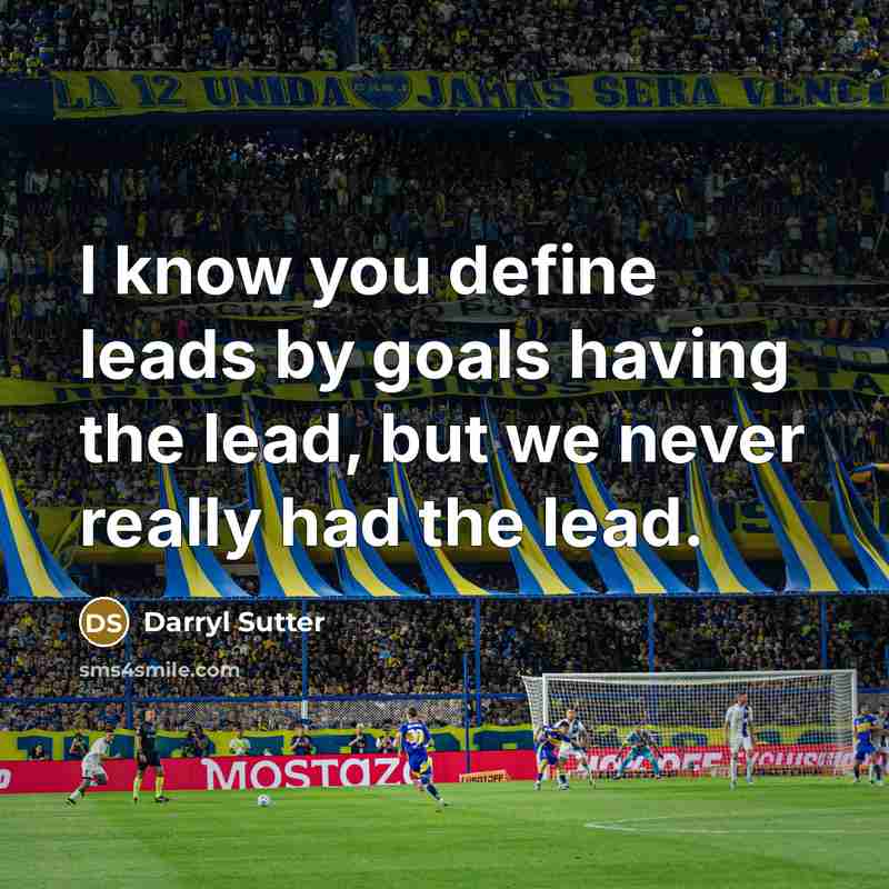 “I know you define leads by goals having the lead, but we never really had the lead.” quote by Darryl Sutter