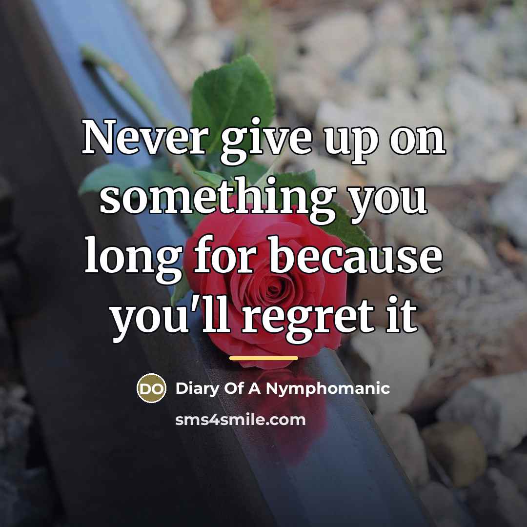 “Never give up on something you long for because you'll…” quote by Diary Of A Nymphomanic