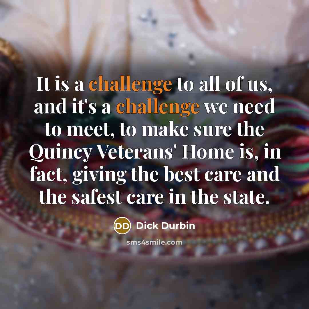 “It is a challenge to all of us, and it's…” quote by Dick Durbin