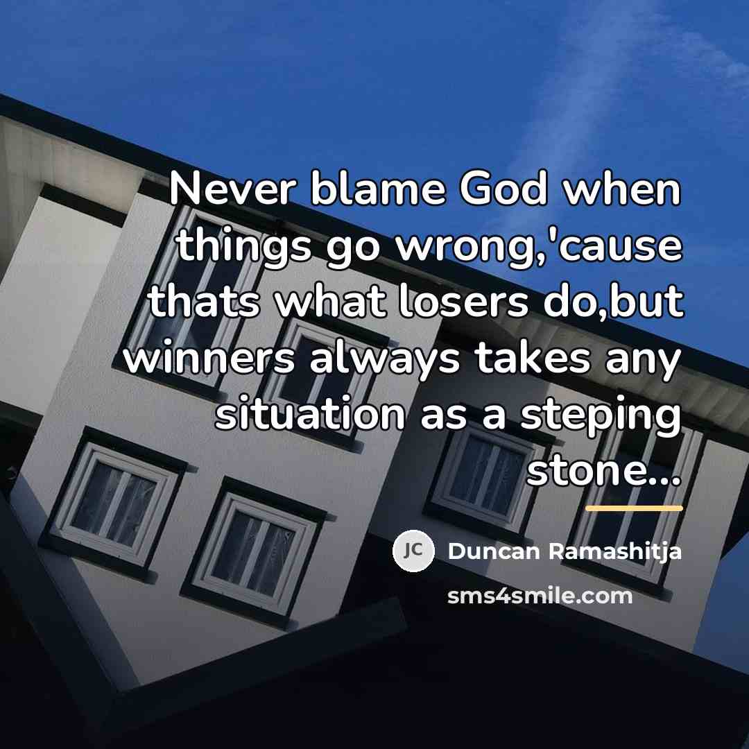“Never blame God when things go wrong,'cause thats what losers…” quote by Duncan Ramashitja