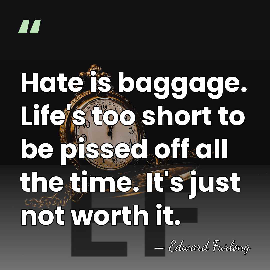Hate is baggage. Life's too short to be pissed off all the&hellip; - Edward Furlong
