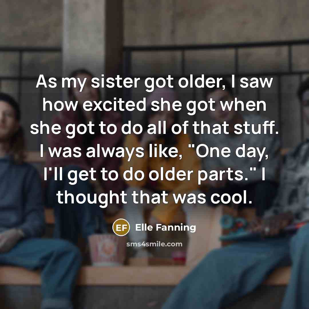 “As my sister got older, I saw how excited she…” quote by Elle Fanning